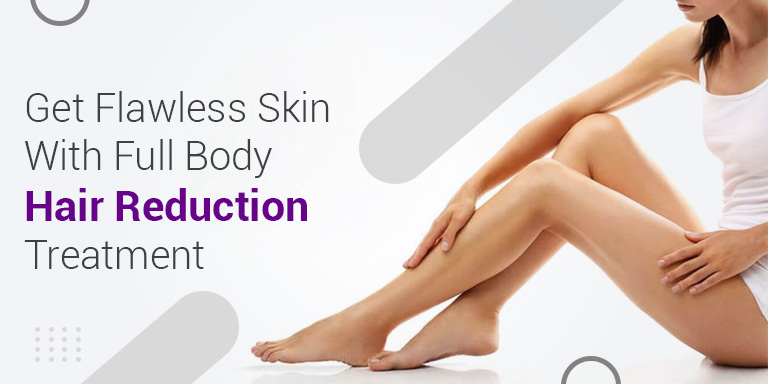 Get Flawless Skin with Full Body Hair Reduction Treatment - Look Young  Clinic