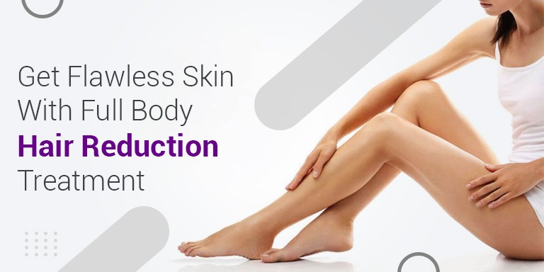 Get Flawless Skin With Full Body Hair Reduction Treatment