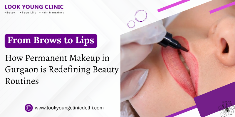 From Brows to Lips: How Permanent Makeup in Gurgaon is Redefining Beauty Routines